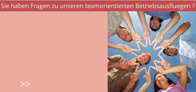 Sie haben Fragen zu unseren teamorientierten Betriebsausfluegen ? >>