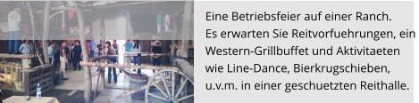 Eine Betriebsfeier auf einer Ranch.  Es erwarten Sie Reitvorfuehrungen, ein  Western-Grillbuffet und Aktivitaeten  wie Line-Dance, Bierkrugschieben,  u.v.m. in einer geschuetzten Reithalle.