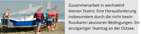 Zusammenarbeit in wechselnd  kleinen Teams: Eine Herausforderung  insbesondere durch die nicht beein- flussbaren aeusseren Bedingungen. Ein  einzigartiger Teamtag an der Ostsee.