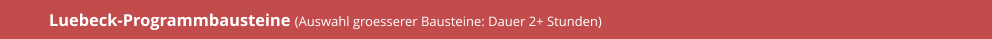 Luebeck-Programmbausteine (Auswahl groesserer Bausteine: Dauer 2+ Stunden)