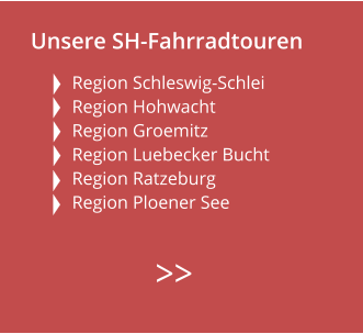 Unsere SH-Fahrradtouren  Region Schleswig-Schlei Region Hohwacht Region Groemitz  Region Luebecker Bucht  Region Ratzeburg  Region Ploener See        >>